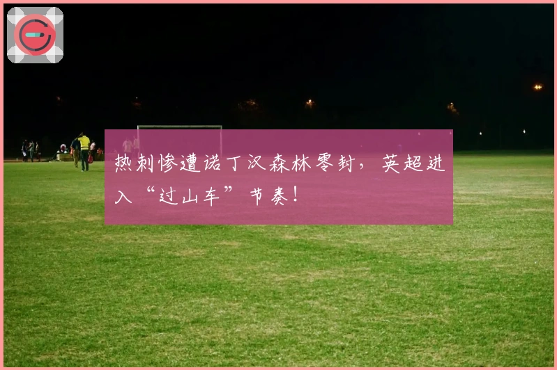 热刺惨遭诺丁汉森林零封，英超进入“过山车”节奏！