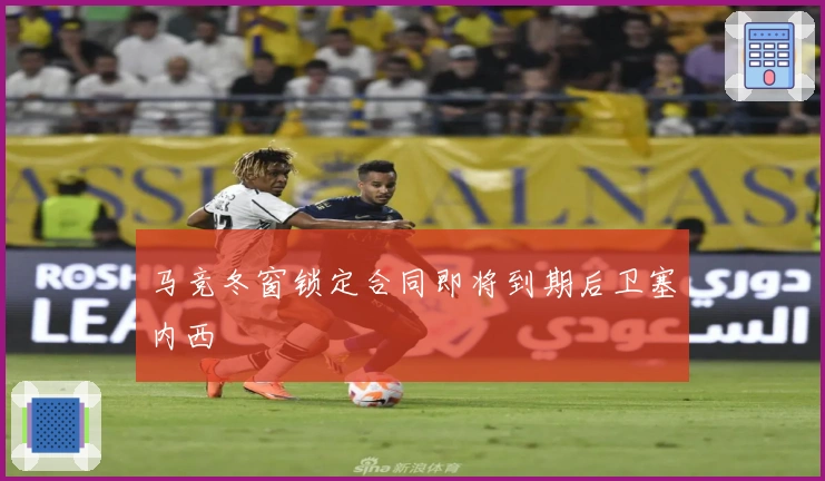 马竞冬窗锁定合同即将到期后卫塞内西