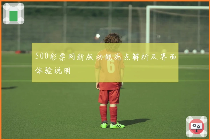 500彩票网新版功能亮点解析及界面体验说明