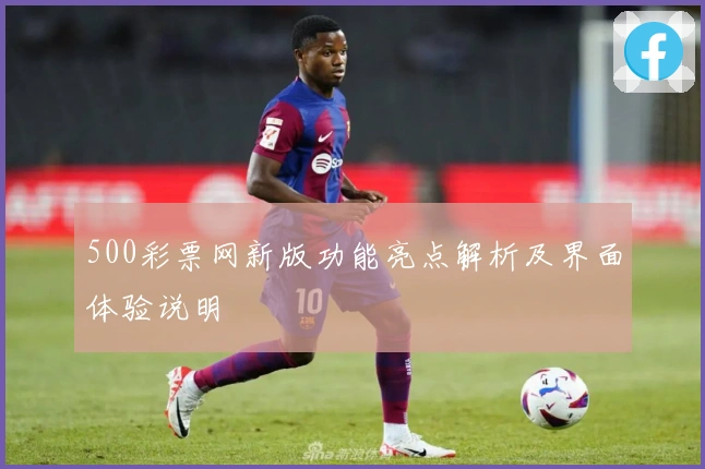 500彩票网新版功能亮点解析及界面体验说明