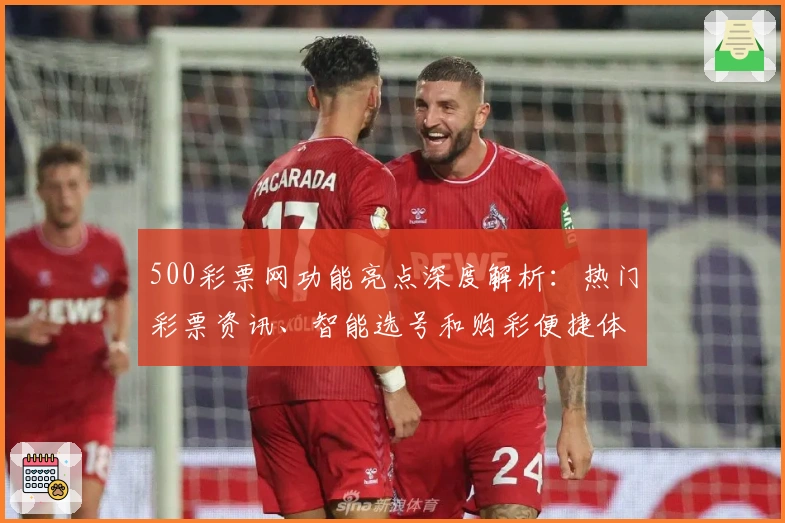 500彩票网功能亮点深度解析：热门彩票资讯、智能选号和购彩便捷体验