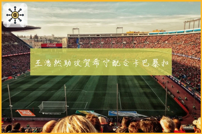 王浩然助攻贺希宁配合卡巴暴扣