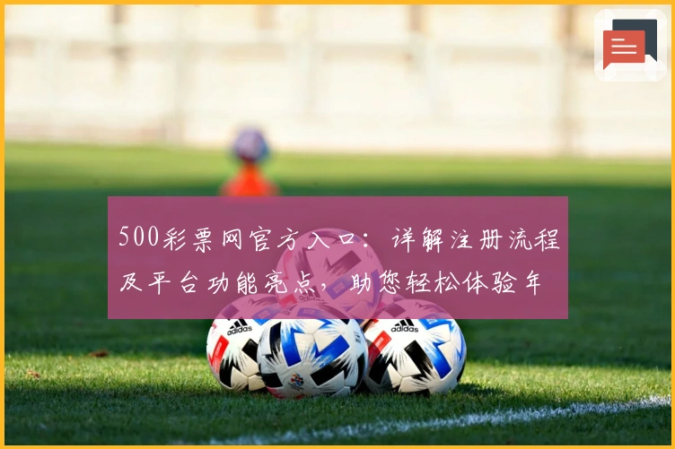 500彩票网官方入口：详解注册流程及平台功能亮点，助您轻松体验年度口碑应用
