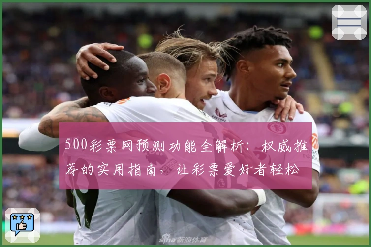 500彩票网预测功能全解析：权威推荐的实用指南，让彩票爱好者轻松掌握彩情趋势