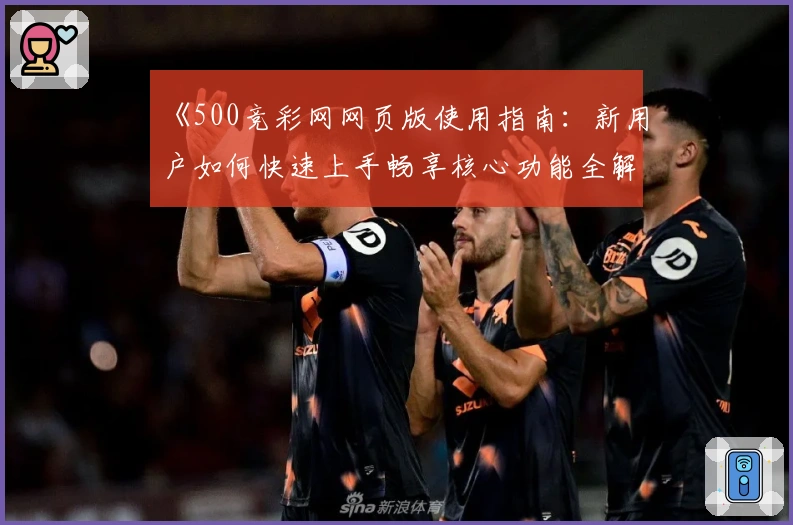 《500竞彩网网页版使用指南：新用户如何快速上手畅享核心功能全解析》