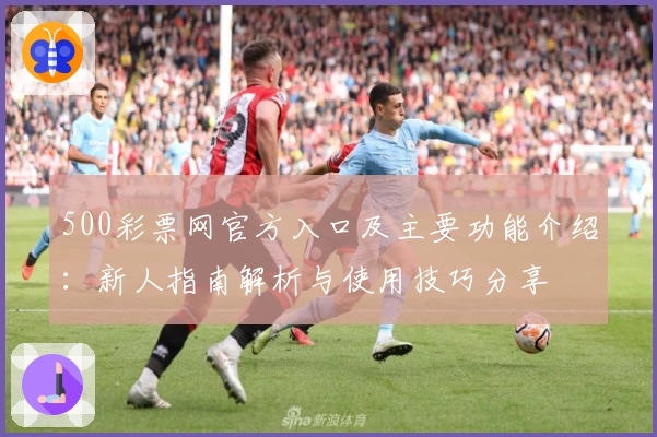 500彩票网官方入口及主要功能介绍：新人指南解析与使用技巧分享