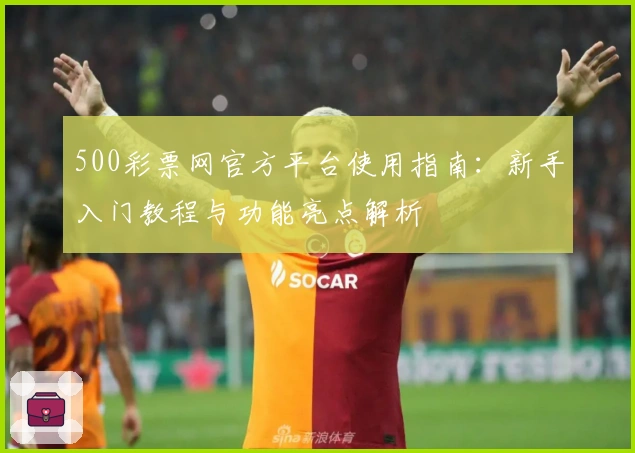500彩票网官方平台使用指南：新手入门教程与功能亮点解析