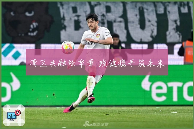 湾区共融绘华章 残健携手筑未来