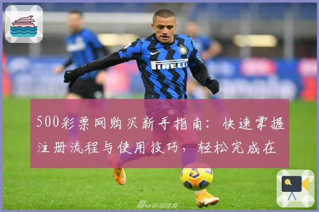 500彩票网购买新手指南：快速掌握注册流程与使用技巧，轻松完成在线交易