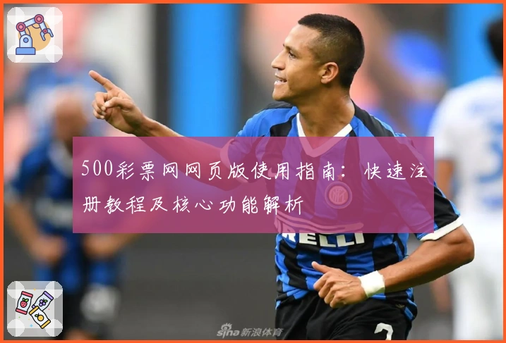 500彩票网网页版使用指南：快速注册教程及核心功能解析