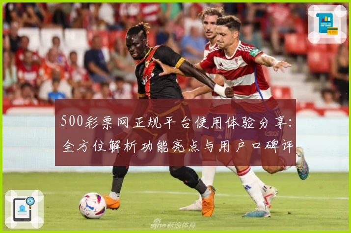 500彩票网正规平台使用体验分享：全方位解析功能亮点与用户口碑评价
