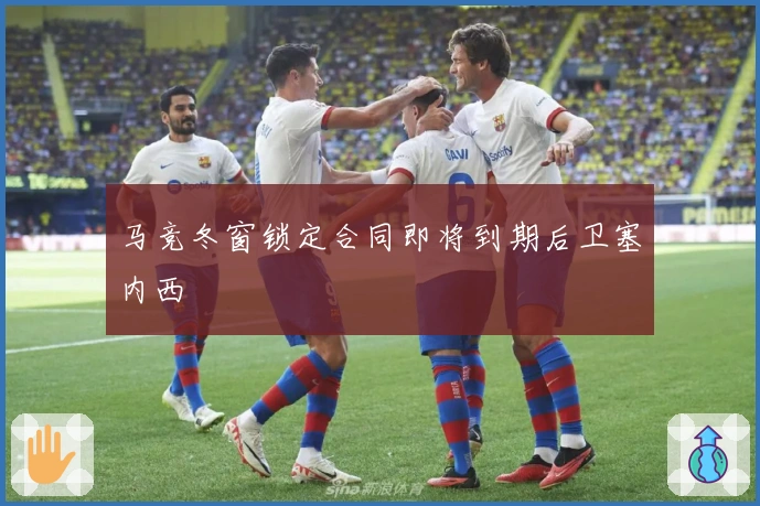 马竞冬窗锁定合同即将到期后卫塞内西