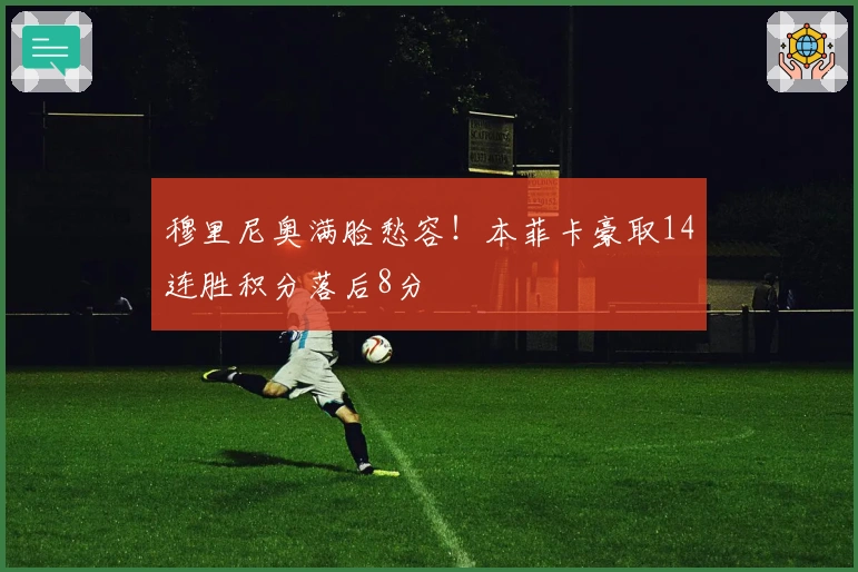 穆里尼奥满脸愁容！本菲卡豪取14连胜积分落后8分